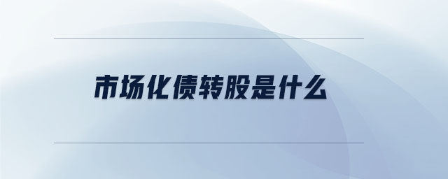 市場(chǎng)化債轉(zhuǎn)股是什么