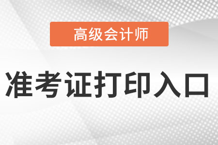 2022年高級(jí)會(huì)計(jì)師準(zhǔn)考證打印入口是什么