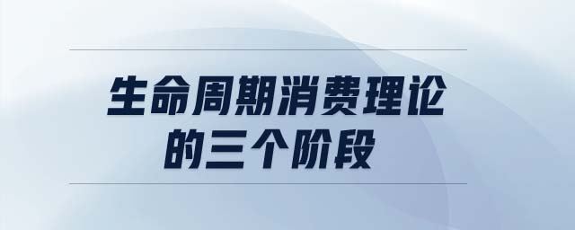 生命周期消費(fèi)理論的三個(gè)階段
