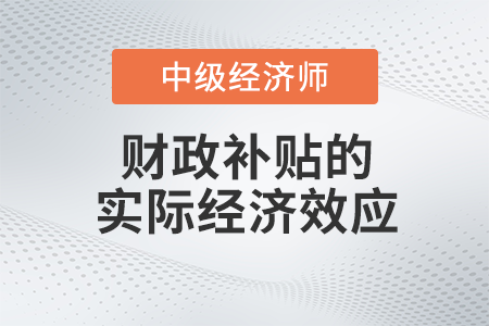 財政補貼的實際經(jīng)濟(jì)效應(yīng)_2022中級經(jīng)濟(jì)師財稅備考知識點