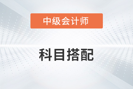 中級會計(jì)考試科目如何搭配？知道嗎？