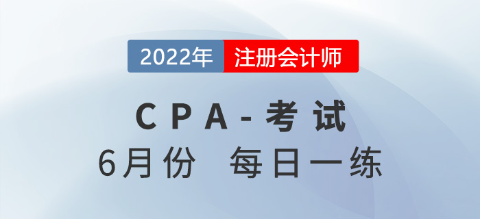 2022年注冊會計(jì)師6月每日一練匯總