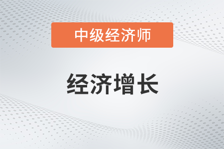 經(jīng)濟(jì)增長_2022中級經(jīng)濟(jì)師經(jīng)濟(jì)基礎(chǔ)備考知識點(diǎn)