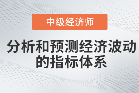 分析和預(yù)測經(jīng)濟(jì)波動的指標(biāo)體系_2022中級經(jīng)濟(jì)師經(jīng)濟(jì)基礎(chǔ)備考知識點(diǎn)