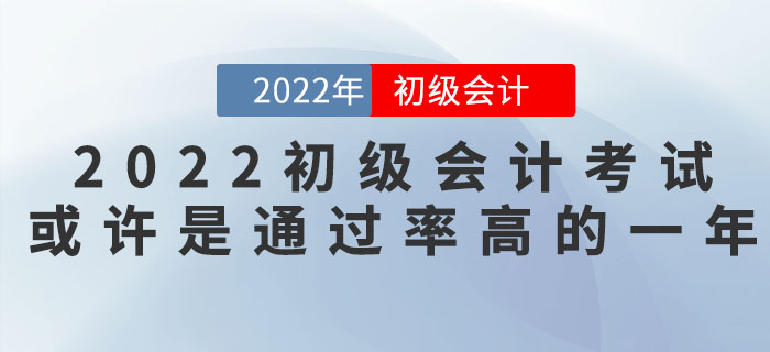 把握機會！2022年初級會計考試或許是通過率高的一年！