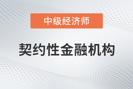 契約性金融機(jī)構(gòu)_2022中級經(jīng)濟(jì)師金融備考知識點