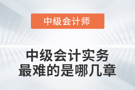 2022中級會計(jì)實(shí)務(wù)最難的是哪幾章?