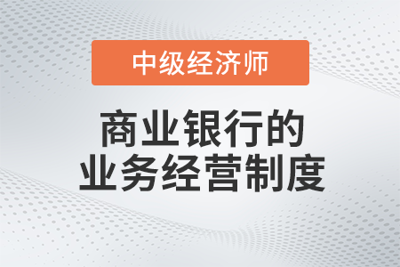 商業(yè)銀行的業(yè)務經營制度_2022中級經濟師金融備考知識點