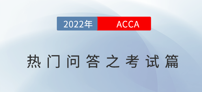 考生須知！2022年ACCA考試熱門問答之考試篇