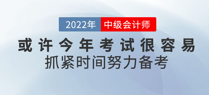 或許2022年中級(jí)會(huì)計(jì)考試將會(huì)很容易！你還不抓緊時(shí)間努力備考嗎？