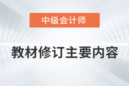 2022年中級(jí)會(huì)計(jì)職稱教材修訂主要內(nèi)容有哪些？