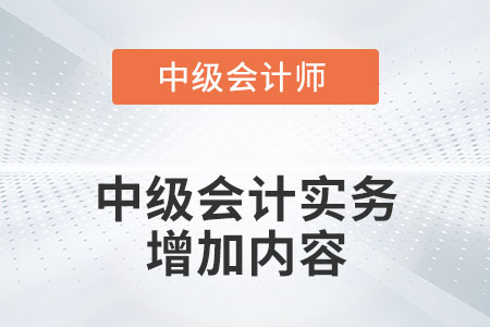 2022年中級會計實務增加了哪些內(nèi)容？