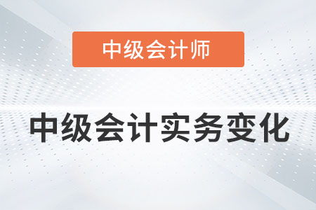 2022年中級(jí)會(huì)計(jì)實(shí)務(wù)變化大嗎？具體內(nèi)容有哪些？