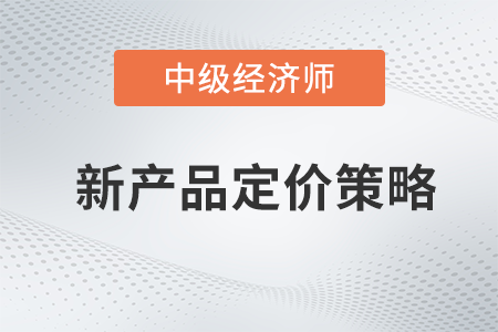新產(chǎn)品定價策略_2022中級經(jīng)濟師工商預(yù)習備考知識點