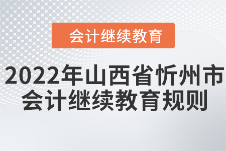 2022年山西省忻州市會(huì)計(jì)繼續(xù)教育規(guī)則！