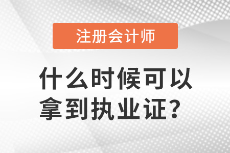 注冊會計師證什么時候可以拿到執(zhí)業(yè)證？