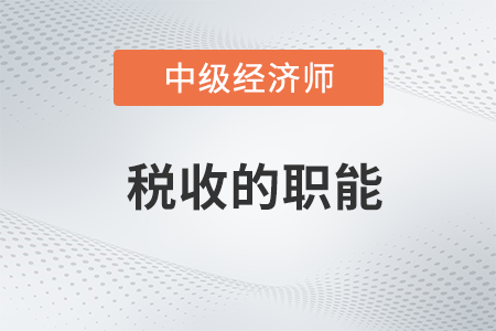 稅收的職能_2022中級經(jīng)濟師財稅備考知識點