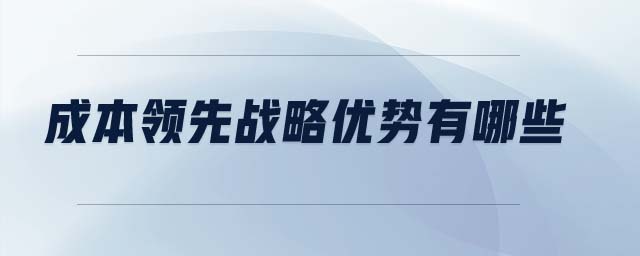 成本領(lǐng)先戰(zhàn)略優(yōu)勢有哪些