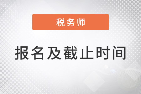 稅務(wù)師幾月份報名，報名截止時間是什么？