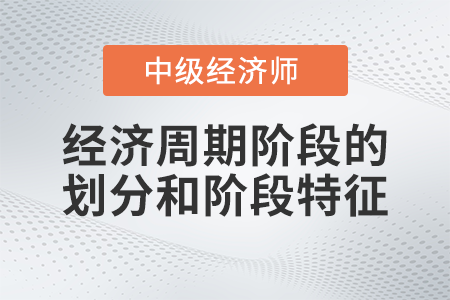 經(jīng)濟(jì)周期階段的劃分和階段特征_2022中級(jí)經(jīng)濟(jì)師經(jīng)濟(jì)基礎(chǔ)備考知識(shí)點(diǎn)
