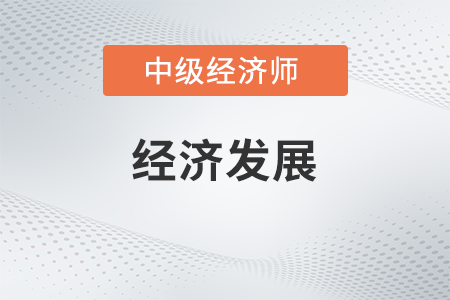 經(jīng)濟發(fā)展_2022中級經(jīng)濟師經(jīng)濟基礎備考知識點