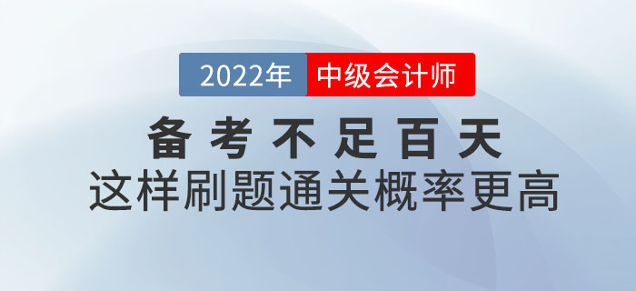 2022年中級(jí)會(huì)計(jì)備考不足百天，這樣刷題通關(guān)概率更高！