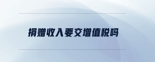 捐贈收入要交增值稅嗎