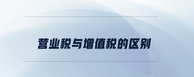 營業(yè)稅與增值稅的區(qū)別