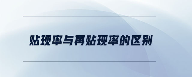 貼現(xiàn)率與再貼現(xiàn)率的區(qū)別