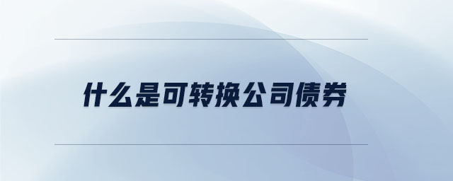 什么是可轉換公司債券