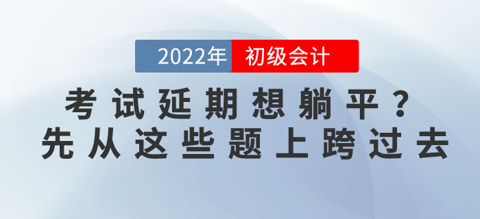 初級(jí)會(huì)計(jì)延期想躺平？初級(jí)：先從我的題上跨過(guò)去