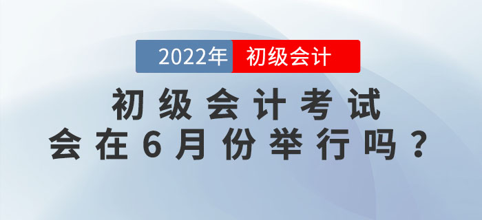 2022年初級(jí)會(huì)計(jì)考試有沒(méi)有可能在6月份舉行？