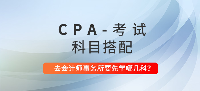 CPA科目搭配建議：去會計師事務(wù)所工作要先學(xué)哪幾科？