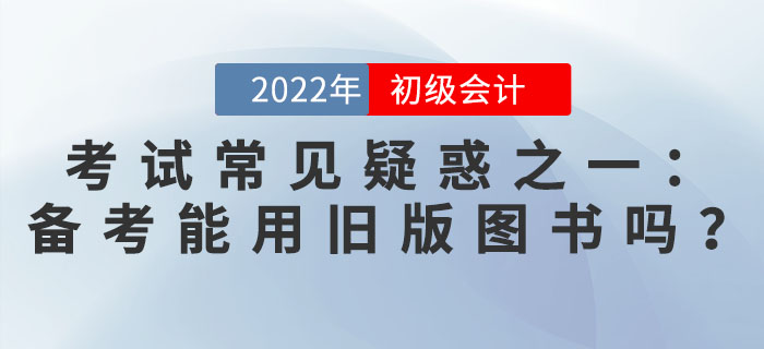 初級(jí)會(huì)計(jì)考試常見疑惑之一：備考能用舊版圖書嗎？