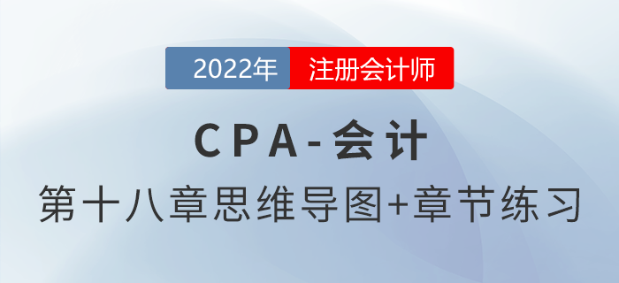 2022年注會《會計》第十八章思維導(dǎo)圖+章節(jié)練習