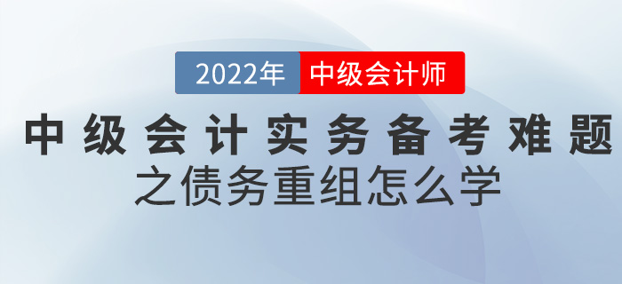 干貨！2022中級(jí)會(huì)計(jì)實(shí)務(wù)備考難題之債務(wù)重組怎么學(xué)