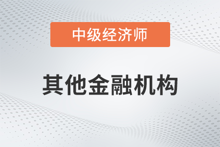 其他金融機構(gòu)_2022中級經(jīng)濟師金融備考知識點