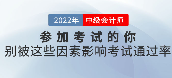 參加2022年中級(jí)會(huì)計(jì)考試的你，別被這些因素影響了考試的通過率！