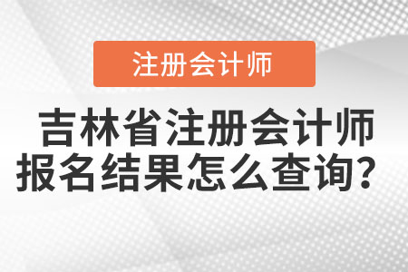 吉林省注冊(cè)會(huì)計(jì)師報(bào)名結(jié)果怎么查詢？