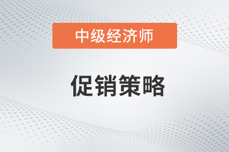 促銷策略_2022中級(jí)經(jīng)濟(jì)師工商預(yù)習(xí)備考知識(shí)點(diǎn)