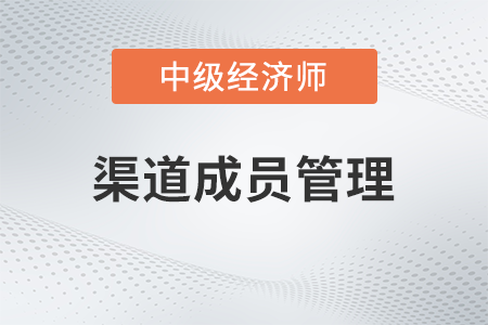 渠道成員管理_2022中級經(jīng)濟(jì)師工商預(yù)習(xí)備考知識點(diǎn)