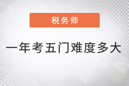 2022稅務(wù)師一年考五門難度有多大？