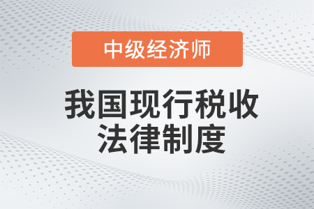 我國(guó)現(xiàn)行稅收法律制度_2022中級(jí)經(jīng)濟(jì)師財(cái)稅備考知識(shí)點(diǎn)