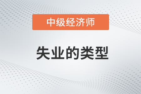 失業(yè)的類型_2022中級(jí)經(jīng)濟(jì)師經(jīng)濟(jì)基礎(chǔ)備考知識(shí)點(diǎn)