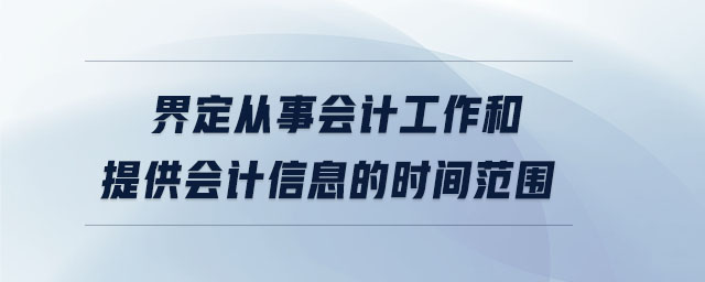 界定從事會計(jì)工作和提供會計(jì)信息的時間范圍