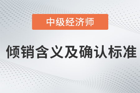 傾銷含義及確認標準_2022中級經濟師經濟基礎備考知識點