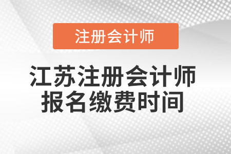 江蘇注冊(cè)會(huì)計(jì)師報(bào)名繳費(fèi)時(shí)間