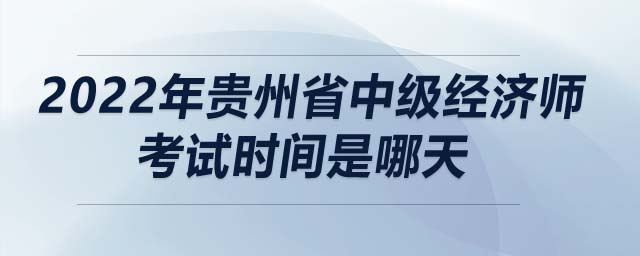 2022年貴州省中級經(jīng)濟師考試時間是哪天