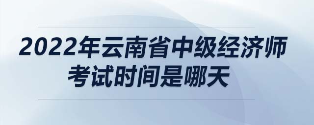 2022年云南省中級經(jīng)濟師考試時間是哪天