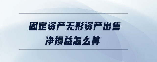固定資產(chǎn)無(wú)形資產(chǎn)出售凈損益怎么算